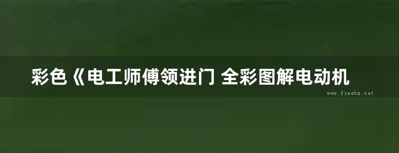 彩色《电工师傅领进门 全彩图解电动机修理技能 》乔长君  2015年版